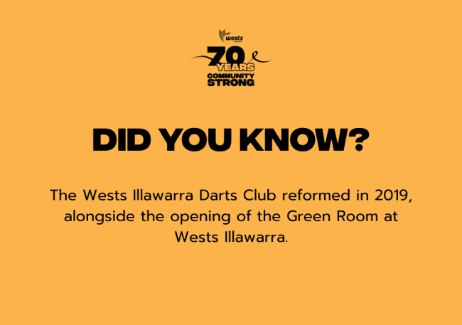 The Wests Illawarra Darts Club has competed in The Southern Illawarra Darting Association Competition over a few years. They had 2 teams promoted to the Premier League, and even scored a win in 2024 and 2025 (LDA A Grade).